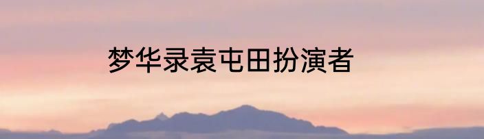 梦华录袁屯田扮演者