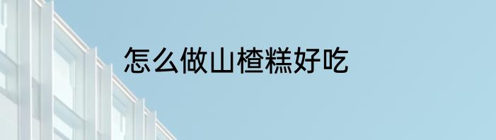 怎么做山楂糕好吃