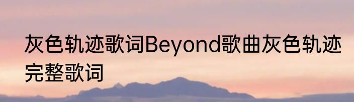 灰色轨迹歌词Beyond歌曲灰色轨迹完整歌词
