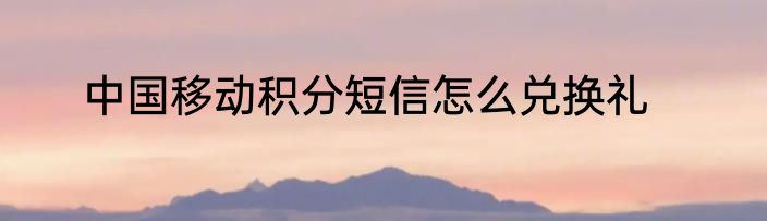中国移动积分短信怎么兑换礼