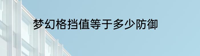 梦幻格挡值等于多少防御