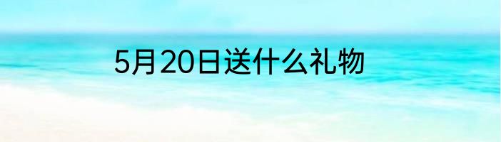 5月20日送什么礼物