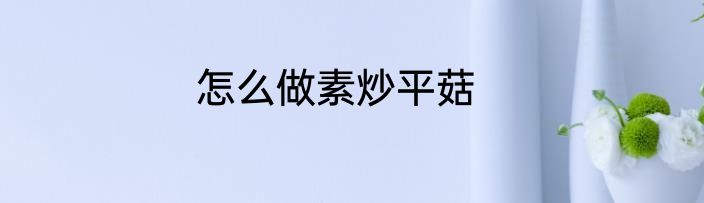 怎么做素炒平菇