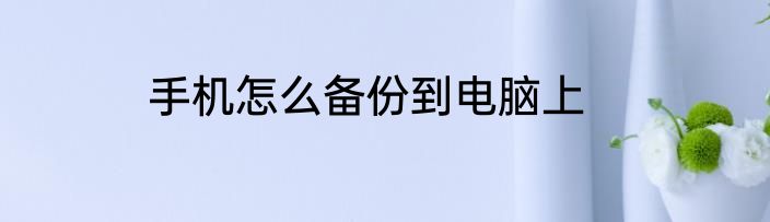 手机怎么备份到电脑上