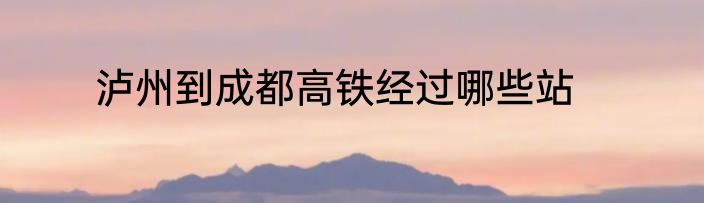 泸州到成都高铁经过哪些站