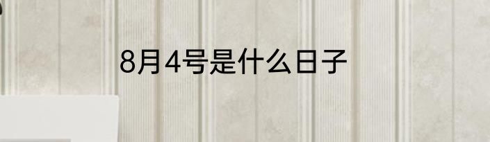 8月4号是什么日子