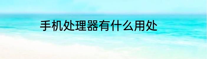 手机处理器有什么用处