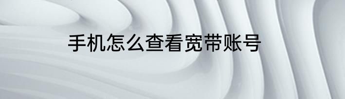 手机怎么查看宽带账号