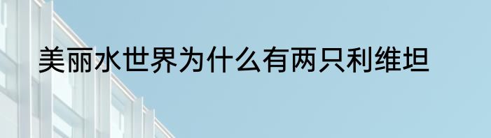 美丽水世界为什么有两只利维坦