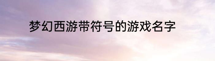 梦幻西游带符号的游戏名字