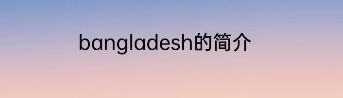 bangladesh的简介