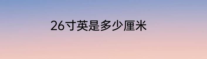 26寸英是多少厘米