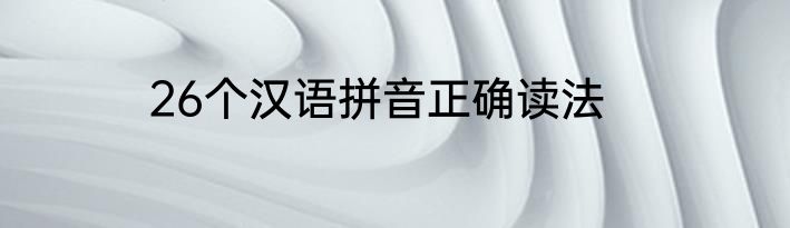 26个汉语拼音正确读法