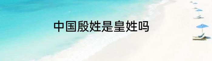 中国殷姓是皇姓吗