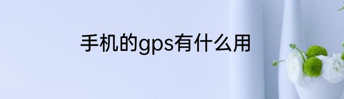 手机的gps有什么用