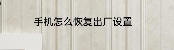 手机怎么恢复出厂设置