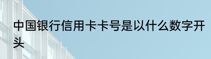 中国银行信用卡卡号是以什么数字开头
