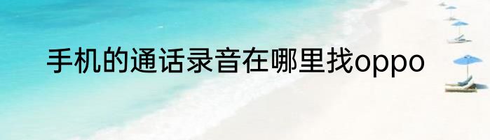 手机的通话录音在哪里找oppo