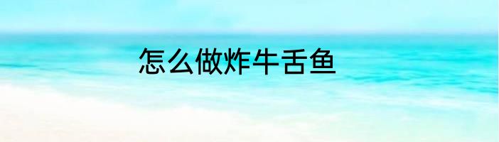 怎么做炸牛舌鱼