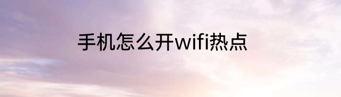 手机怎么开wifi热点