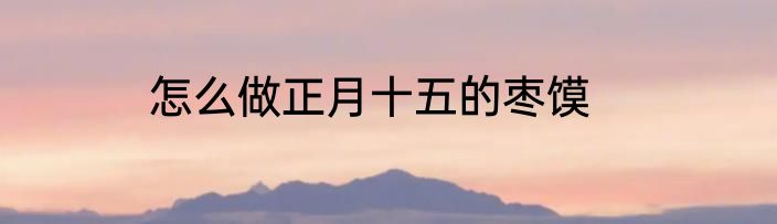 怎么做正月十五的枣馍