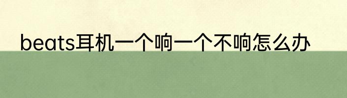 beats耳机一个响一个不响怎么办