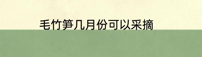 毛竹笋几月份可以采摘