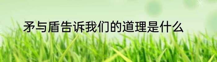 矛与盾告诉我们的道理是什么