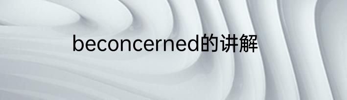 beconcerned的讲解