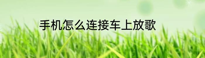 手机怎么连接车上放歌