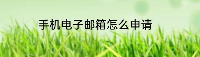手机电子邮箱怎么申请