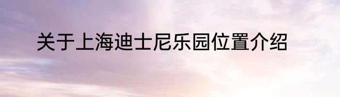 关于上海迪士尼乐园位置介绍