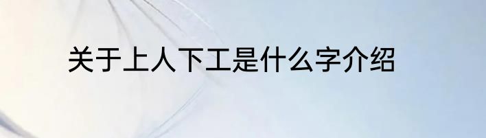 关于上人下工是什么字介绍