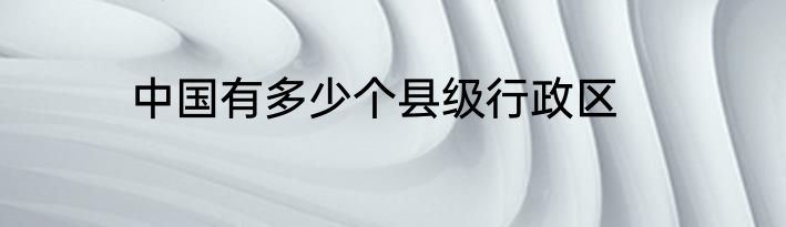 中国有多少个县级行政区