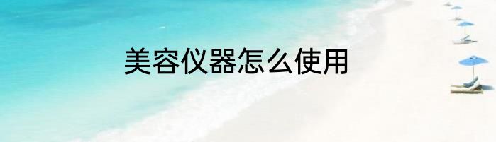 美容仪器怎么使用