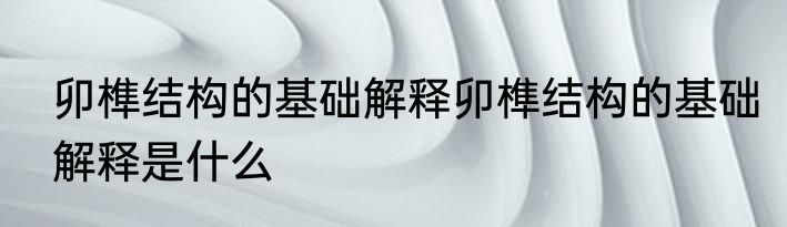 卯榫结构的基础解释卯榫结构的基础解释是什么
