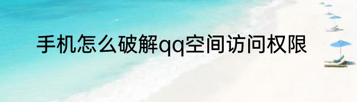 手机怎么破解qq空间访问权限