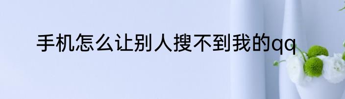 手机怎么让别人搜不到我的qq