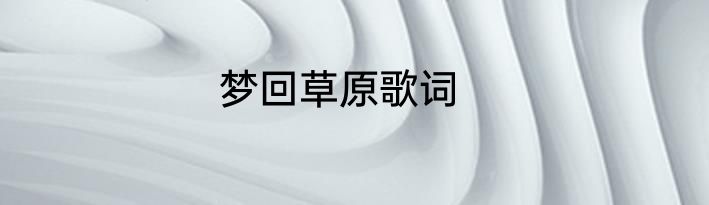 梦回草原歌词