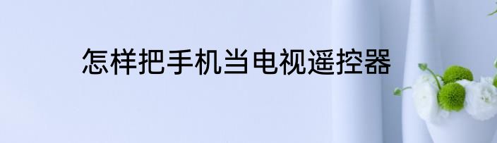 怎样把手机当电视遥控器