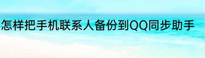 怎样把手机联系人备份到QQ同步助手