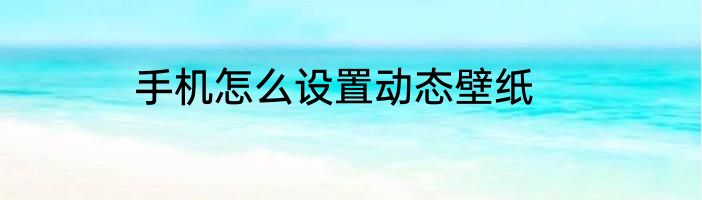 手机怎么设置动态壁纸