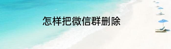怎样把微信群删除