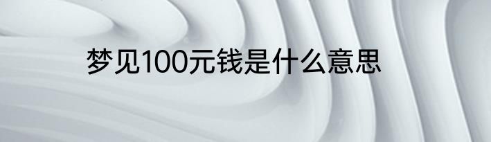 梦见100元钱是什么意思