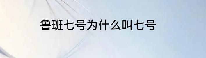 鲁班七号为什么叫七号