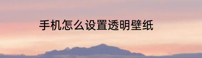 手机怎么设置透明壁纸