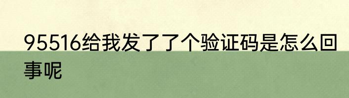 95516给我发了了个验证码是怎么回事呢
