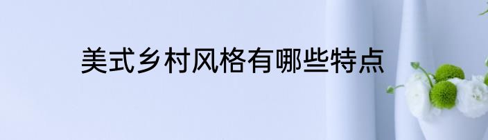 美式乡村风格有哪些特点