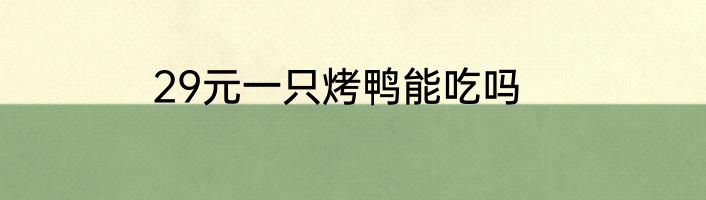 29元一只烤鸭能吃吗