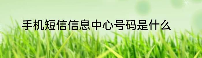 手机短信信息中心号码是什么